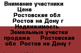 Внимание участники!!! › Цена ­ 1 250 000 - Ростовская обл., Ростов-на-Дону г. Недвижимость » Земельные участки продажа   . Ростовская обл.,Ростов-на-Дону г.